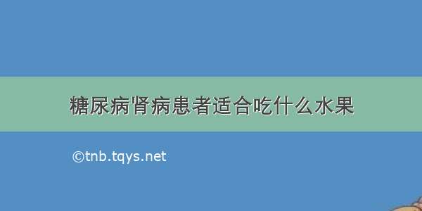 糖尿病肾病患者适合吃什么水果