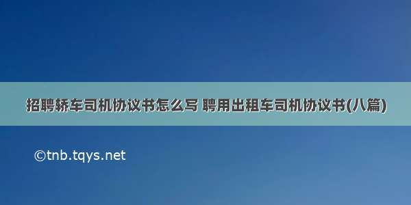 招聘轿车司机协议书怎么写 聘用出租车司机协议书(八篇)