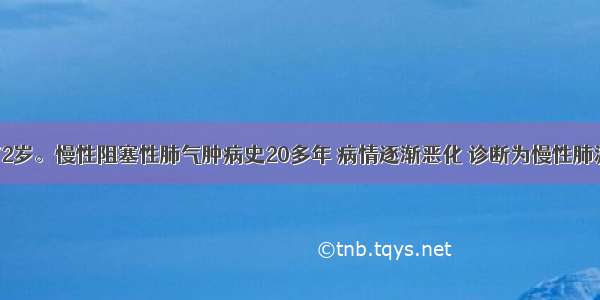 患者男性 72岁。慢性阻塞性肺气肿病史20多年 病情逐渐恶化 诊断为慢性肺源性心脏病