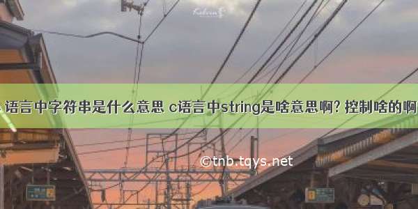 c 语言中字符串是什么意思 c语言中string是啥意思啊? 控制啥的啊?