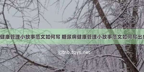 糖尿病健康管理小故事范文如何写 糖尿病健康管理小故事范文如何写出来(7篇)