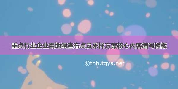 重点行业企业用地调查布点及采样方案核心内容编写模板