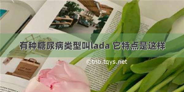 有种糖尿病类型叫lada 它特点是这样