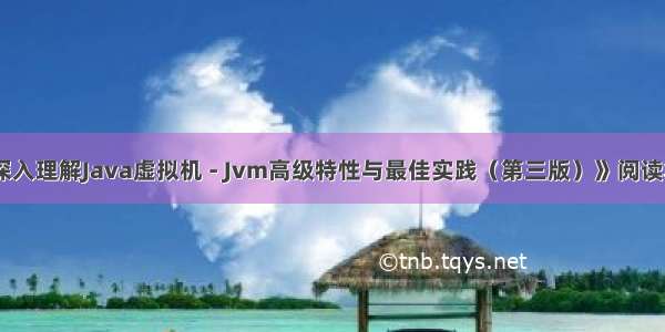 《深入理解Java虚拟机 - Jvm高级特性与最佳实践（第三版）》阅读笔记