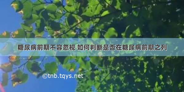 糖尿病前期不容忽视 如何判断是否在糖尿病前期之列