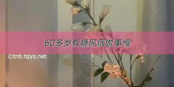 60多岁有糖尿病做事慢