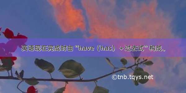 英语现在完成时由“have（has）＋过去式”构成。