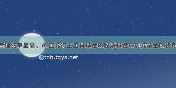 （　　）基金管理费率最高。A.证券衍生工具基金B.股票基金C.债券基金D.货币市场基金ABCD