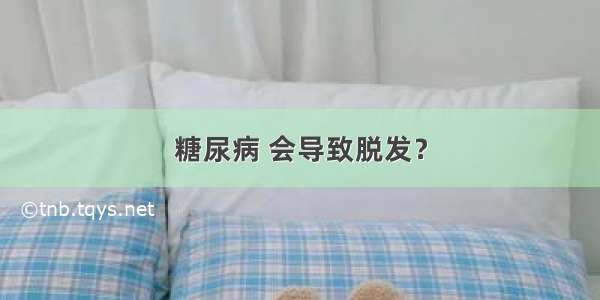 糖尿病 会导致脱发？