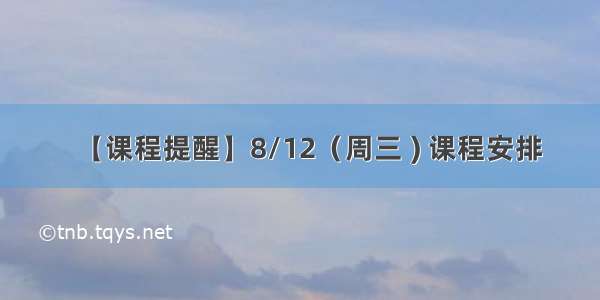 【课程提醒】8/12（周三 ) 课程安排