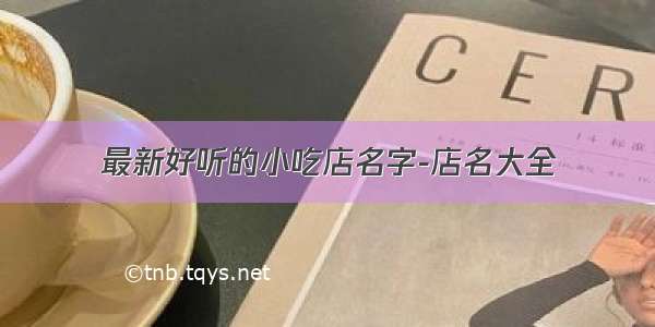 最新好听的小吃店名字-店名大全