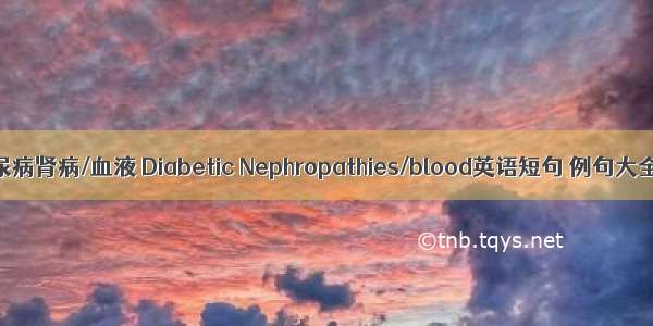 糖尿病肾病/血液 Diabetic Nephropathies/blood英语短句 例句大全