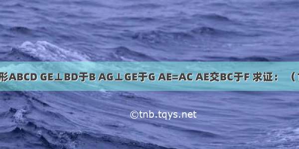 已知正方形ABCD GE⊥BD于B AG⊥GE于G AE=AC AE交BC于F 求证： （1）四边形