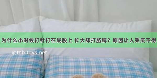 为什么小时候打针打在屁股上 长大却打胳膊？原因让人哭笑不得