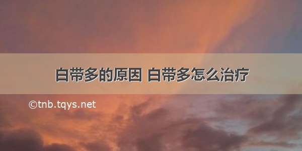 白带多的原因 白带多怎么治疗