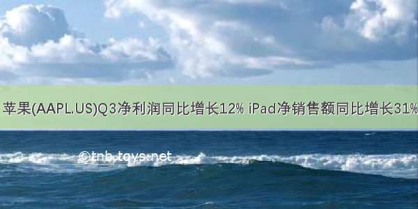 苹果(AAPL.US)Q3净利润同比增长12% iPad净销售额同比增长31%