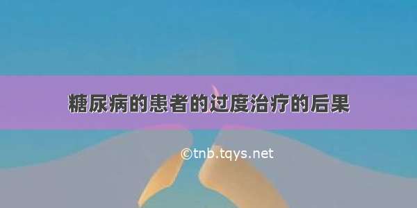 糖尿病的患者的过度治疗的后果