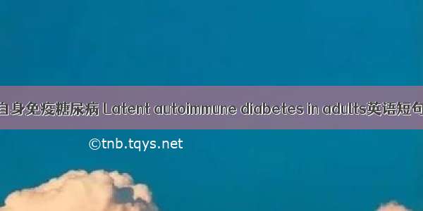 成人隐匿性自身免疫糖尿病 Latent autoimmune diabetes in adults英语短句 例句大全