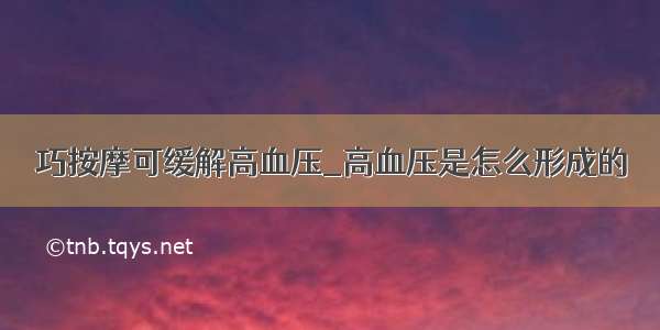 巧按摩可缓解高血压_高血压是怎么形成的