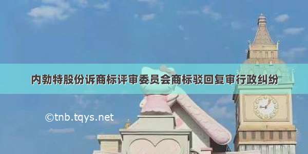 内勃特股份诉商标评审委员会商标驳回复审行政纠纷