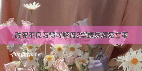 改变不良习惯可降低2型糖尿病死亡率