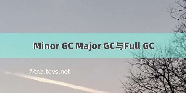 Minor GC Major GC与Full GC