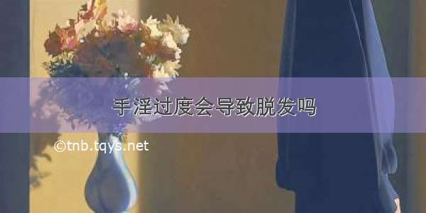 手淫过度会导致脱发吗