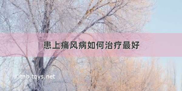 患上痛风病如何治疗最好