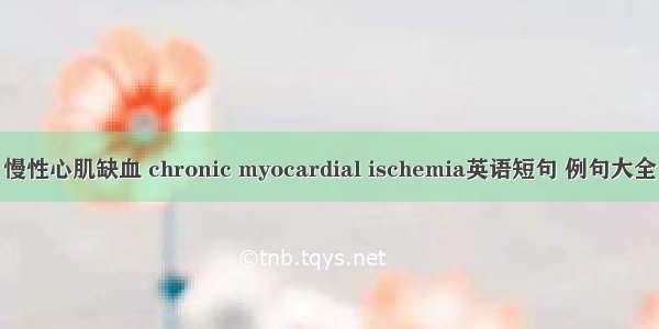 慢性心肌缺血 chronic myocardial ischemia英语短句 例句大全