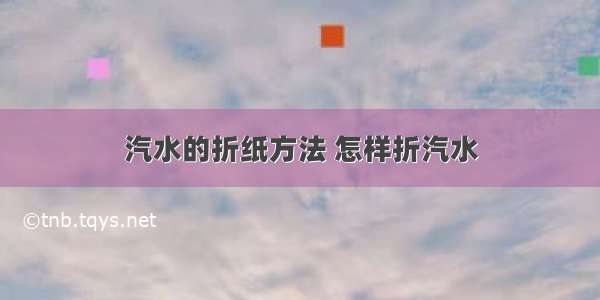 汽水的折纸方法 怎样折汽水