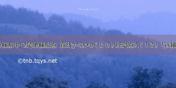 平面直角坐标系中 O是坐标原点．直线y=kx+b（k≠0）经过点A（1 2） 与x轴交于点M 