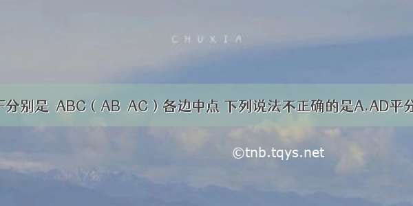 如图 点D E F分别是△ABC（AB＞AC）各边中点 下列说法不正确的是A.AD平分∠BACB.E