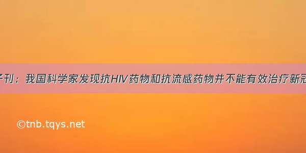 Cell子刊：我国科学家发现抗HIV药物和抗流感药物并不能有效治疗新冠肺炎