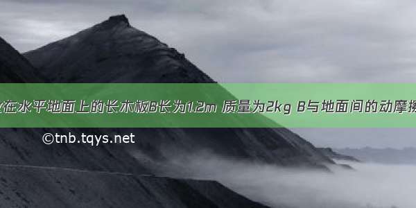 如图所示 放在水平地面上的长木板B长为1.2m 质量为2kg B与地面间的动摩擦因数为μ1