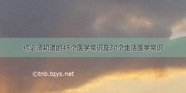 你必须知道的45个医学常识及30个生活医学常识