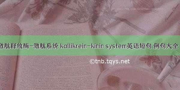 激肽释放酶-激肽系统 kallikrein-kinin system英语短句 例句大全