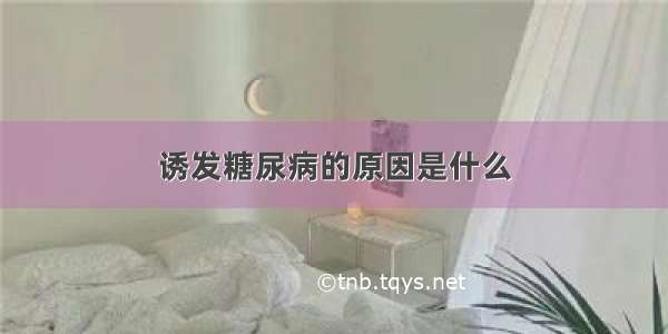 诱发糖尿病的原因是什么