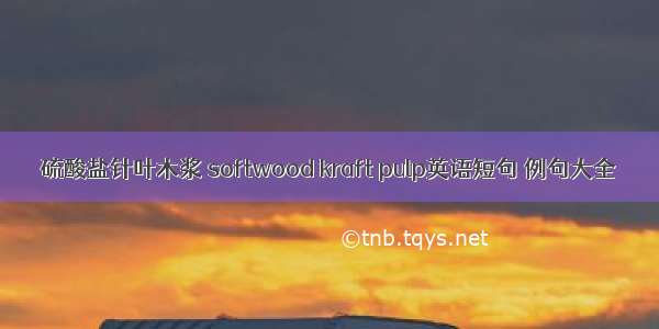 硫酸盐针叶木浆 softwood kraft pulp英语短句 例句大全