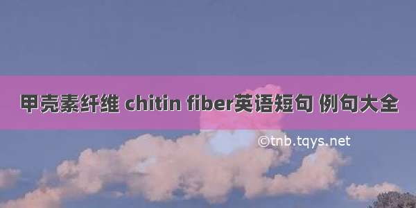 甲壳素纤维 chitin fiber英语短句 例句大全