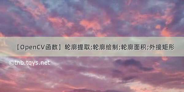 【OpenCV函数】轮廓提取;轮廓绘制;轮廓面积;外接矩形