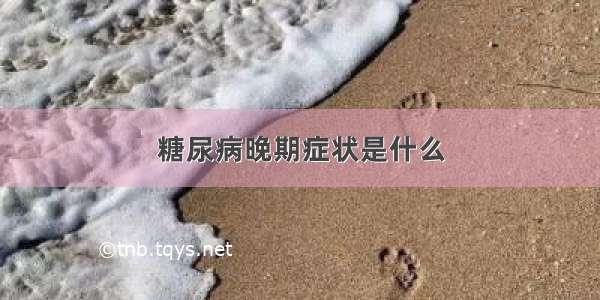 糖尿病晚期症状是什么