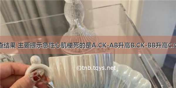 以下血生化检查结果 主要提示急性心肌梗死的是A.CK-AB升高B.CK-BB升高C.CK-DB升高D.C