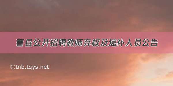 曹县公开招聘教师弃权及递补人员公告