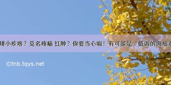 四肢 躯干出现小疙瘩？莫名疼痛 红肿？你要当心啦！有可能是“低调的肉瘤君”造访……