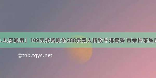 【巴克牛排.九店通用】109元抢购原价288元双人精致牛排套餐 百余种菜品自助和酒水无