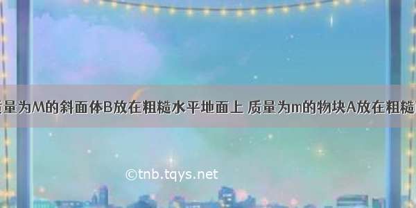 如图所示 质量为M的斜面体B放在粗糙水平地面上 质量为m的物块A放在粗糙面体B上 现