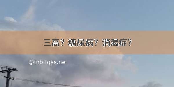 三高？糖尿病？消渴症？