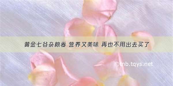 黄金七谷杂粮卷 营养又美味 再也不用出去买了