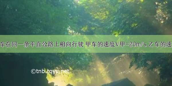 甲 乙两辆汽车在同一条平直公路上相向行驶 甲车的速度V甲=20m/s 乙车的速度V乙=25m