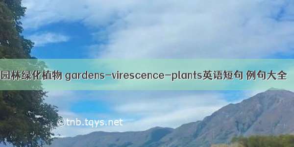 园林绿化植物 gardens-virescence-plants英语短句 例句大全